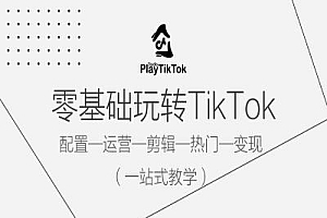 零基础玩转TikTok,配置一运营一剪辑一热门一变现,一站式教学