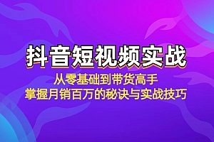 (12626期)抖音短视频实战:从零基础到带货高手,掌握月销百万的秘诀与实战技巧