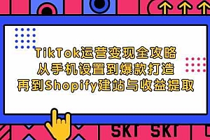 TikTok运营变现全攻略:从手机设置到爆款打造,再到Shopify建站与收益提取