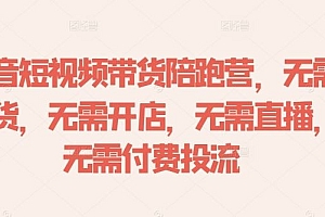 抖音短视频带货陪跑营,无需囤货、无需开店、无需直播,无需付费投流