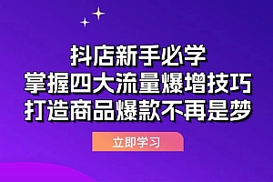 (12631期)抖店新手必学:掌握四大流量爆增技巧,打造商品爆款不再是梦