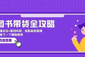 (12634期)图书带货全攻略:精准定位+高效内容,轻松起号变现  打造下一个爆款账号