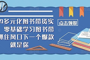 2024多元化图书带货实操课,零基础学习图书带货,抓住风口下一个爆款就是你