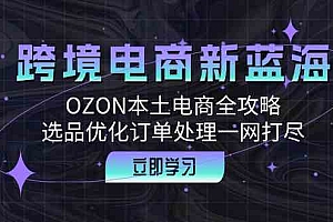 跨境电商新蓝海:OZON本土电商全攻略,选品优化订单处理一网打尽
