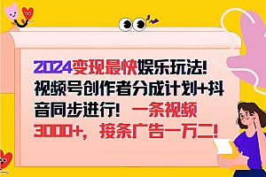 (12648期)2024变现最快娱乐玩法!视频号创作者分成计划+抖音同步进行!一条视频3…