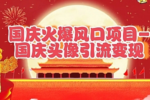国庆爆火风口项目——国庆头像引流变现,零门槛高收益,小白也能起飞