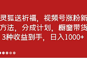 灵狐送祈福,视频号涨粉新方法,分成计划,橱窗带货 3种收益到手,日入1000+