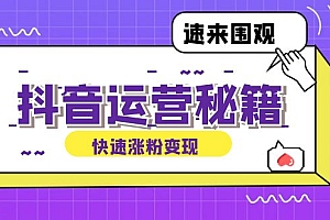 (12656期)抖音运营涨粉秘籍:从零到一打造盈利抖音号,揭秘账号定位与制作秘籍