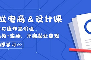 (12654期)实战电商&设计课, 从零打造作品价值,新趋势+实操,开启副业变现