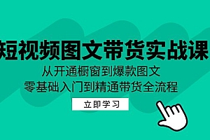 (12655期)短视频图文带货实战课:从开通橱窗到爆款图文,零基础入门到精通带货
