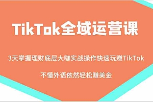 TikTok全域运营课,大咖实战操作快速玩赚TikTok,不懂外语依然轻松赚美金!