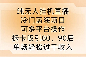 纯无人挂JI直播,冷门蓝海项目,可多平台操作,拆卡吸引80、90后,单场轻松过千收入【揭秘】