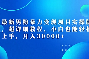 (12661期)最新男粉暴力变现项目实操版,超详细教程,小白也能轻松上手,月入30000+