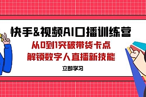 (12665期)快手&视频号AI口播特训营:从0到1突破带货卡点,解锁数字人直播新技能