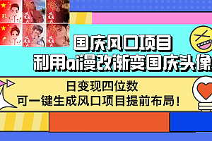 (12668期)国庆风口项目,利用ai漫改渐变国庆头像,日变现四位数,可一键生成风口…