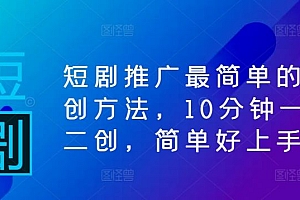 短剧推广最简单的二创方法,10分钟一条二创,简单好上手