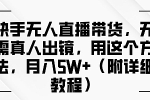 快手无人直播带货,无需真人出镜,用这个方法,月入过万(附详细教程)【揭秘】