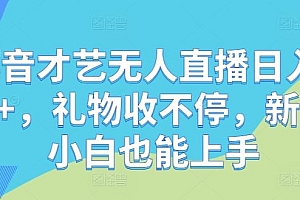 抖音才艺无人直播日入1k+,礼物收不停,新人小白也能上手【揭秘】