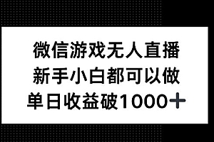微信游戏无人直播,新手小白都可以做,单日收益破1k【揭秘】