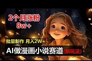 (12684期)2个月涨粉8w,新玩法AI做漫画小说赛道,操作简单可批量制作,新手小白…