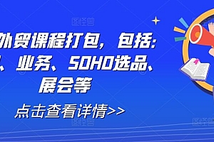 全套外贸课程打包,包括:背调、业务、SOHO选品、展会等