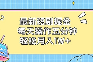 (12692期)最新短剧掘金:每天操作五分钟,轻松月入1W+