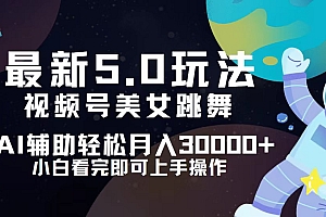 (12699期)视频号最新5.0玩法,小白也能轻松月入30000+