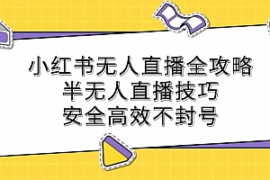 小红书无人直播全攻略:半无人直播技巧,安全高效不封号