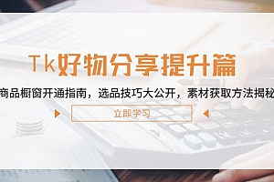 (12726期)Tk好物分享提升篇:商品橱窗开通指南,选品技巧大公开,素材获取方法揭秘