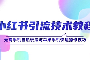 (12719期)小红书引流技术教程:无需手机自热玩法与苹果手机快速操作技巧