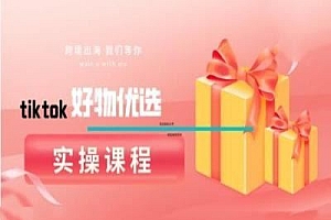 tiktok好物优选实操课程,好物分享操作技巧