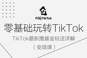 零基础玩转TiKToK变现课,TikTok最新撸基金玩法详解