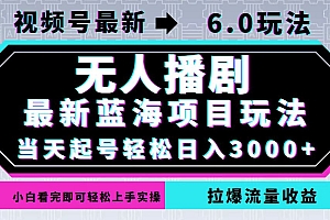 (12737期)视频号最新6.0玩法,无人播剧,轻松日入3000+,最新蓝海项目,拉爆流量…