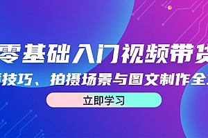 零基础入门视频带货:直播技巧、拍摄场景与图文制作全攻略