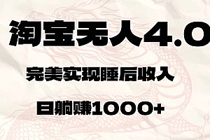 (12767期)淘宝无人卖货4.0,简单无脑,日轻轻松松躺赚1000+