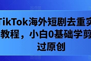 TikTok海外短剧去重实操教程,小白0基础学剪辑过原创