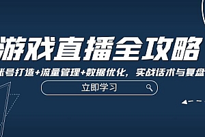 (12769期)游戏直播全攻略:精准账号打造+流量管理+数据优化,实战话术与复盘技巧