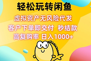 (12776期)轻松玩转闲鱼 虚拟资产无风险代发 客户下单即交付 秒结款 高复购率 日…