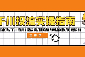 (12795期)千川投流实操指南:付费基本功/千川应用/投放篇/进阶篇/素材创作/问题诊断