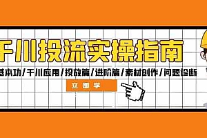 千川投流实操指南:付费基本功/千川应用/投放篇/进阶篇/素材创作/问题诊断
