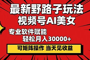 (12798期)最新野路子玩法,视频号AI美女,当天见收益,轻松月入30000+