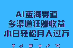 AI蓝海赛道,多渠道狂赚收益,小白轻松月入过万