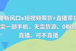 视频号新风口x短视频带货+直播带货,全程只需一部手机,无需货源、0粉丝、可直播、可不直播