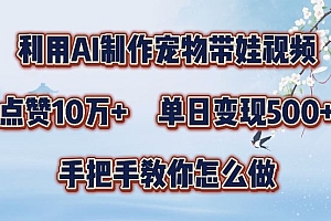 利用AI制作宠物带娃视频,轻松涨粉,点赞10万+,单日变现三位数,手把手教你怎么做【揭秘】