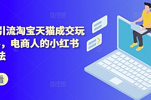 小红书引流淘宝天猫成交玩法2024,电商人的小红书落地玩法