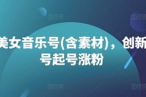 抖音美女音乐号(含素材),创新美女号起号涨粉
