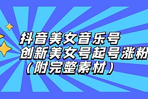 (12815期)抖音美女音乐号,创新美女号起号涨粉(附完整素材)