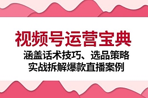 视频号运营宝典:涵盖话术技巧、选品策略、实战拆解爆款直播案例
