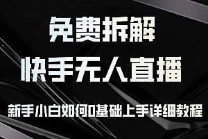 (12829期)免费拆解:快手无人直播,新手小白如何0基础上手,详细教程