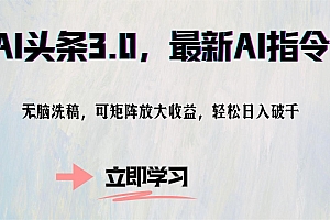 (12831期)AI头条3.0,最新AI指令,无脑洗稿,可矩阵放大收…